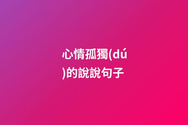 心情孤獨(dú)的說說句子