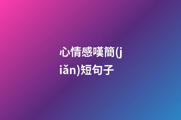 心情感嘆簡(jiǎn)短句子