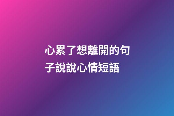 心累了想離開的句子說說心情短語