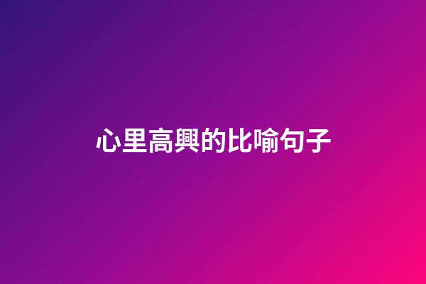 心里高興的比喻句子