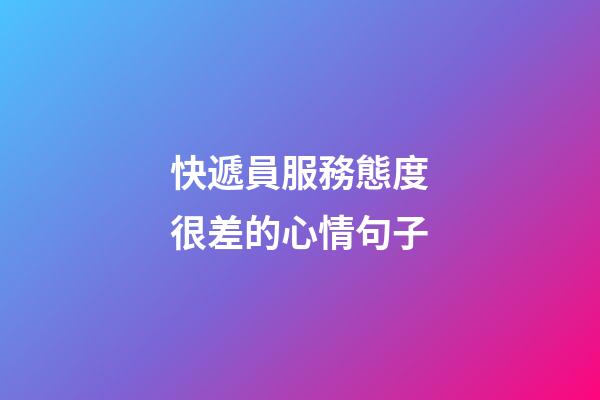 快遞員服務態度很差的心情句子