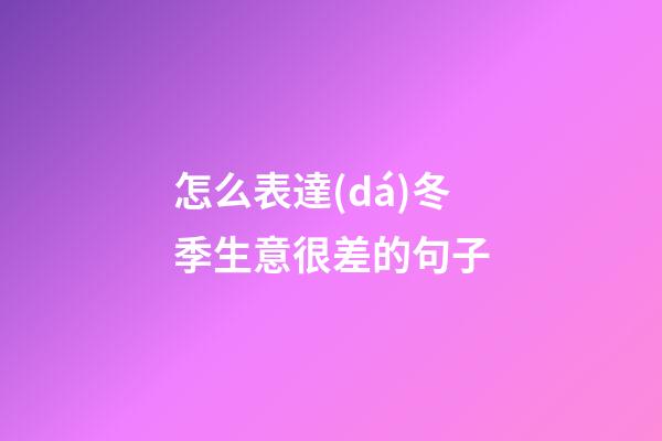 怎么表達(dá)冬季生意很差的句子