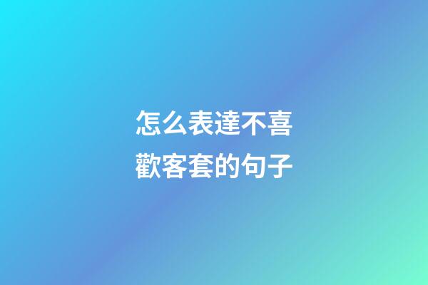 怎么表達不喜歡客套的句子