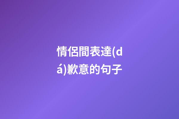 情侶間表達(dá)歉意的句子