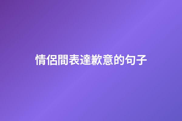 情侶間表達歉意的句子