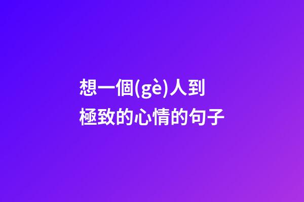 想一個(gè)人到極致的心情的句子