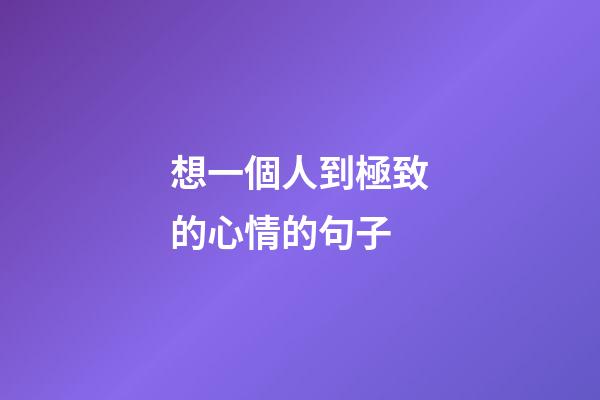 想一個人到極致的心情的句子