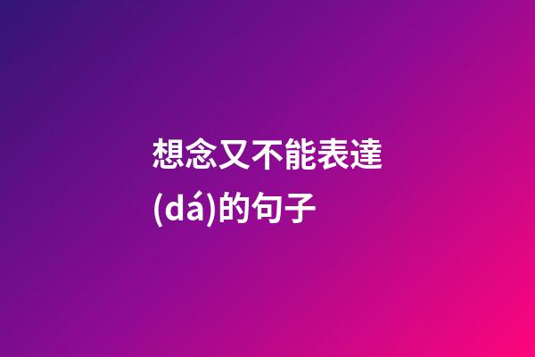 想念又不能表達(dá)的句子
