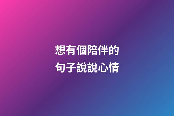 想有個陪伴的句子說說心情