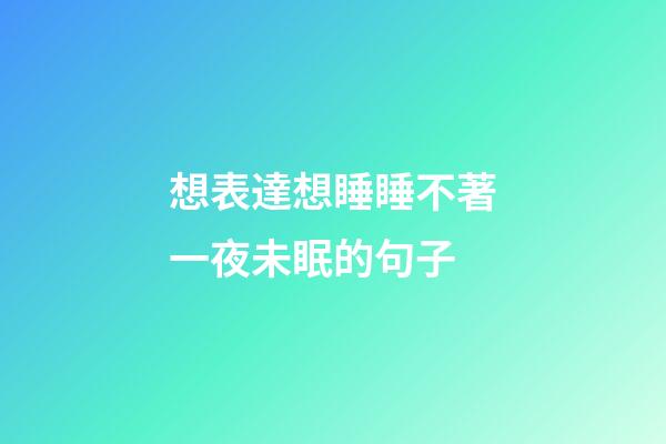 想表達想睡睡不著一夜未眠的句子