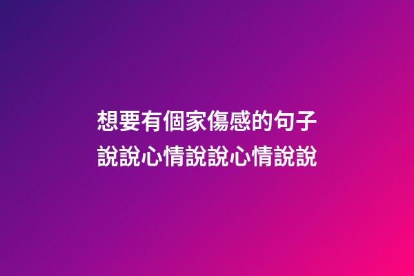 想要有個家傷感的句子說說心情說說心情說說