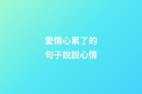 愛情心累了的句子說說心情