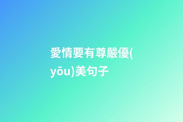 愛情要有尊嚴優(yōu)美句子