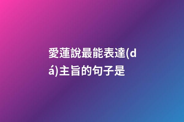 愛蓮說最能表達(dá)主旨的句子是