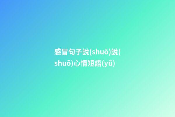感冒句子說(shuō)說(shuō)心情短語(yǔ)