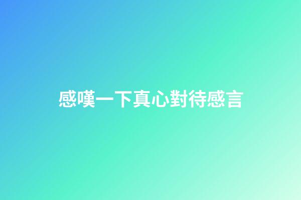 感嘆一下真心對待感言