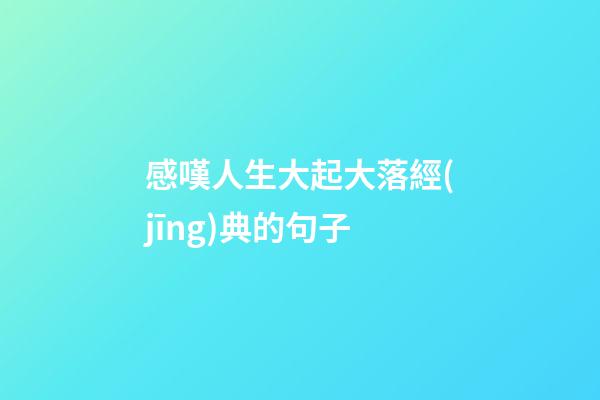 感嘆人生大起大落經(jīng)典的句子