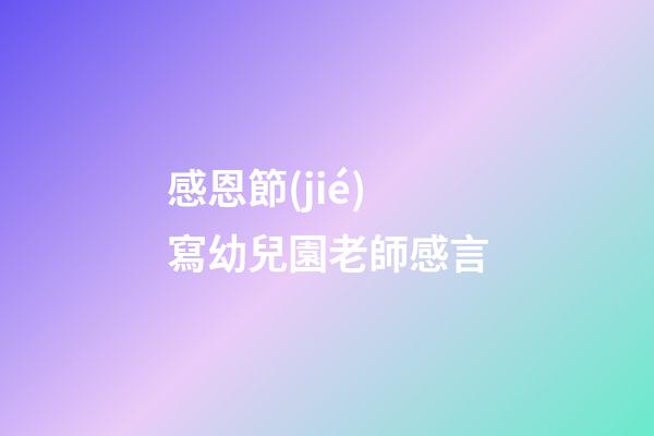 感恩節(jié)寫幼兒園老師感言