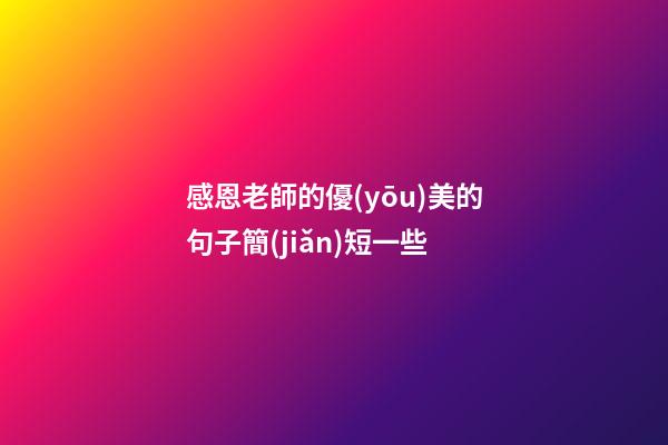 感恩老師的優(yōu)美的句子簡(jiǎn)短一些