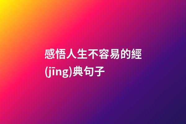 感悟人生不容易的經(jīng)典句子
