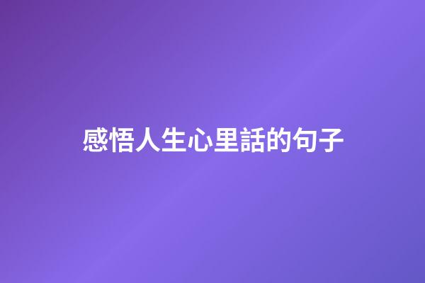 感悟人生心里話的句子