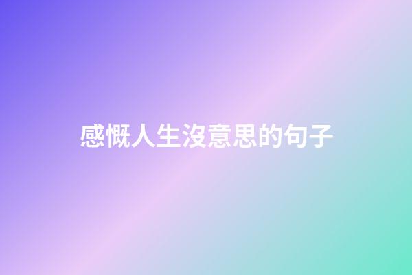 感慨人生沒意思的句子