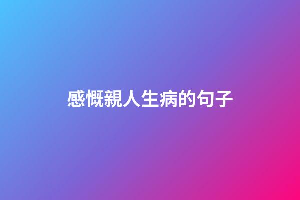 感慨親人生病的句子