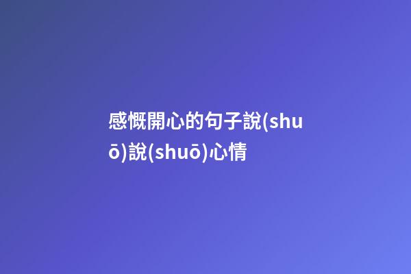 感慨開心的句子說(shuō)說(shuō)心情