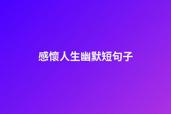感懷人生幽默短句子