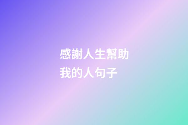 感謝人生幫助我的人句子