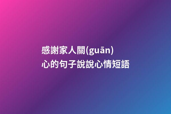 感謝家人關(guān)心的句子說說心情短語