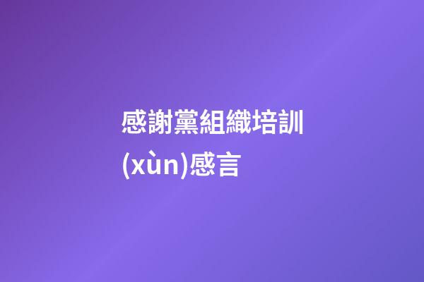 感謝黨組織培訓(xùn)感言