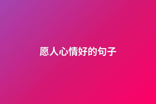 愿人心情好的句子