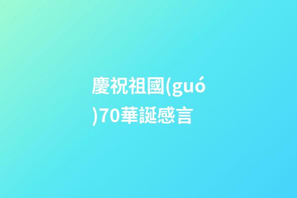 慶祝祖國(guó)70華誕感言