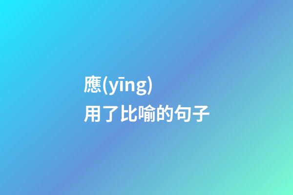 應(yīng)用了比喻的句子