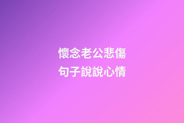 懷念老公悲傷句子說說心情