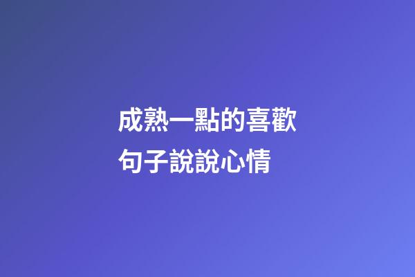成熟一點的喜歡句子說說心情