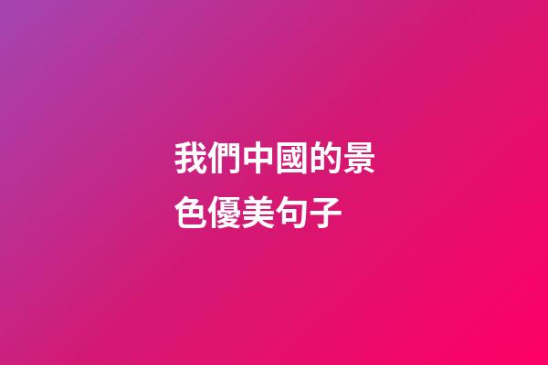 我們中國的景色優美句子