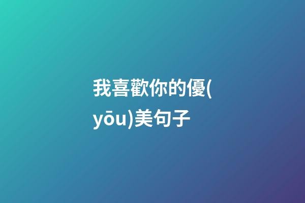 我喜歡你的優(yōu)美句子