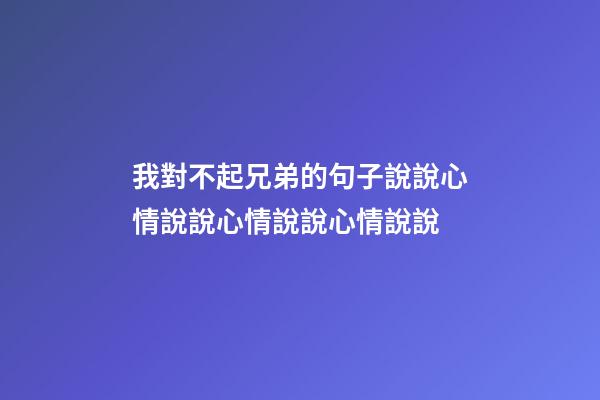 我對不起兄弟的句子說說心情說說心情說說心情說說