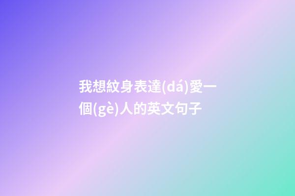我想紋身表達(dá)愛一個(gè)人的英文句子