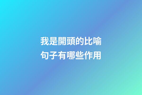 我是開頭的比喻句子有哪些作用