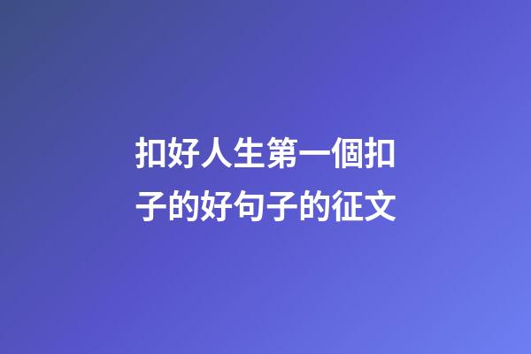 扣好人生第一個扣子的好句子的征文