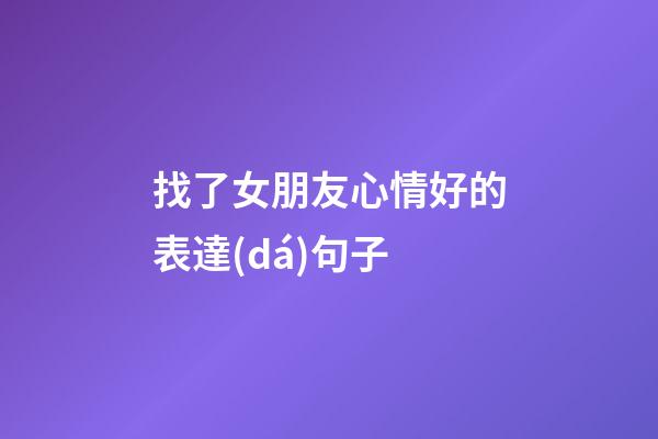 找了女朋友心情好的表達(dá)句子