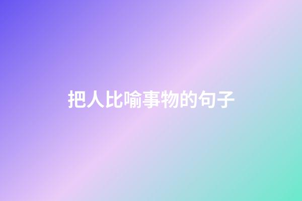 把人比喻事物的句子