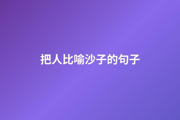 把人比喻沙子的句子