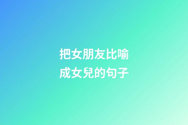 把女朋友比喻成女兒的句子
