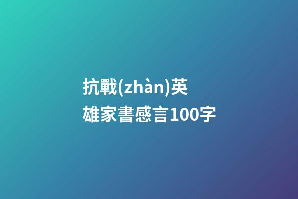 抗戰(zhàn)英雄家書感言100字