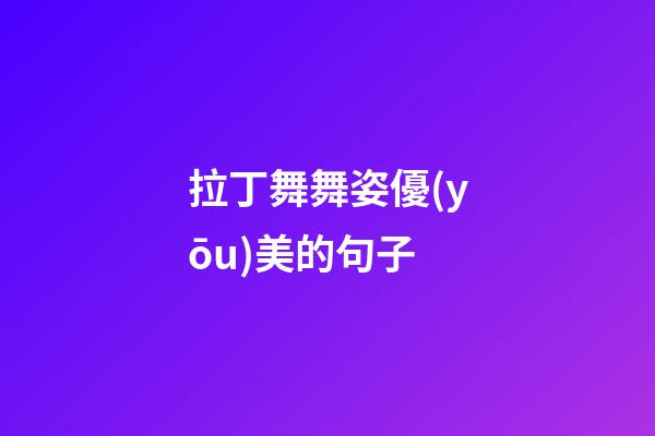 拉丁舞舞姿優(yōu)美的句子