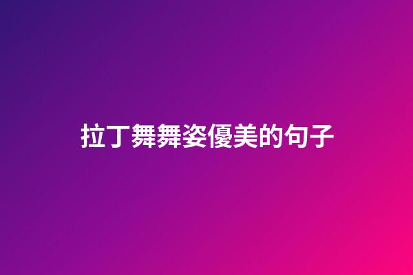 拉丁舞舞姿優美的句子